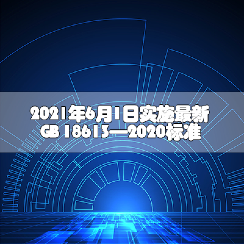 2021年6月1日實施最新GB 18613—2020標(biāo)準(zhǔn)